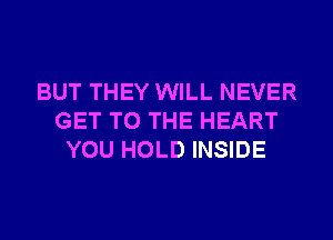 BUT THEY WILL NEVER
GET TO THE HEART
YOU HOLD INSIDE