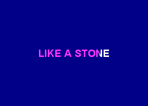 LIKE A STONE