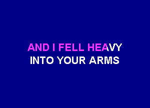 AND I FELL HEAW

INTO YOUR ARMS