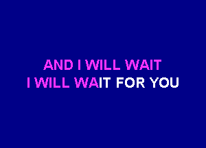 AND I WILL WAIT

IWILL WAIT FOR YOU