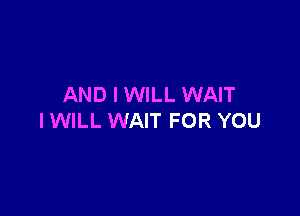 AND I WILL WAIT

IWILL WAIT FOR YOU