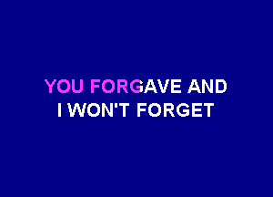 YOU FORGAVE AND

I WON'T FORGET