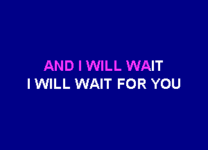 AND I WILL WAIT

IWILL WAIT FOR YOU