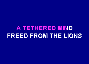 A TETHERED MIND

FREED FROM THE LIONS