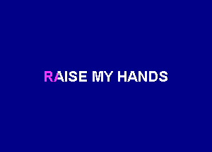 RAISE MY HANDS