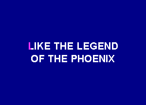 LIKE THE LEGEND

OF THE PHOENIX