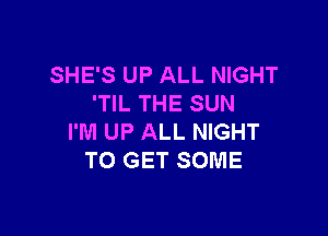 SHE'S UP ALL NIGHT
'TIL THE SUN

I'M UP ALL NIGHT
TO GET SOME