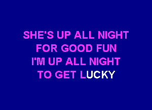 SHE'S UP ALL NIGHT
FOR GOOD FUN

I'M UP ALL NIGHT
TO GET LUCKY