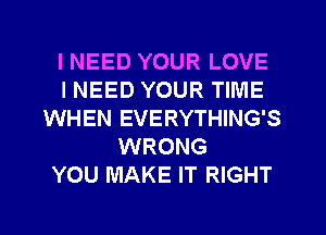 I NEED YOUR LOVE
INEED YOUR TIME
WHEN EVERYTHING'S
WRONG
YOU MAKE IT RIGHT