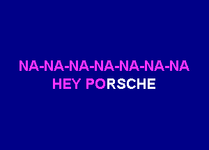 NA-NA-NA-NA-NA-NA-NA

HEY PORSCHE