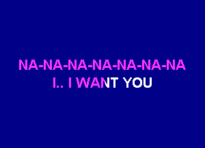 NA-NA-NA-NA-NA-NA-NA

l.. I WANT YOU