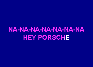 NA-NA-NA-NA-NA-NA-NA

HEY PORSCHE