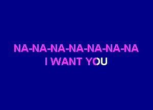 NA-NA-NA-NA-NA-NA-NA

I WANT YOU