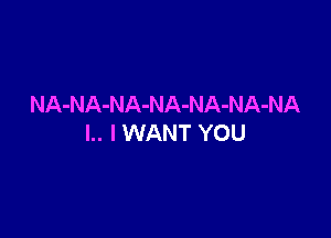 NA-NA-NA-NA-NA-NA-NA

l.. I WANT YOU