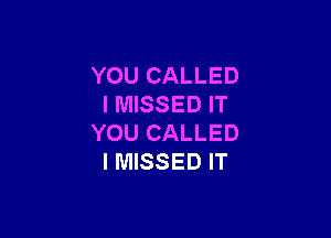 YOU CALLED
I MISSED IT

YOU CALLED
I MISSED IT