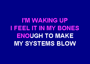 I'M WAKING UP
IFEEL IT IN MY BONES
ENOUGH TO MAKE
MY SYSTEMS BLOW

g