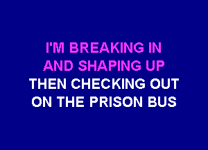 I'M BREAKING IN
AND SHAPING UP

THEN CHECKING OUT
ON THE PRISON BUS