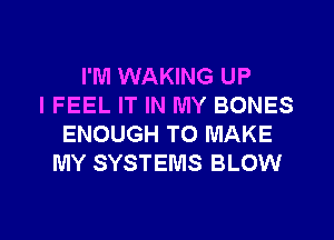 I'M WAKING UP
IFEEL IT IN MY BONES
ENOUGH TO MAKE
MY SYSTEMS BLOW

g