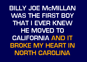 BILLY JOE McMILLAN
WAS THE FIRST BOY
THAT I EVER KNEW

HE MOVED TO
CALIFORNIA AND IT
BROKE MY HEART IN
NORTH CAROLINA