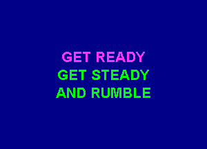 GET READY

GET STEADY
AND RUMBLE