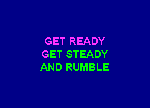 GET READY

GET STEADY
AND RUMBLE
