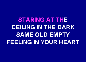 STARING AT THE
CEILING IN THE DARK
SAME OLD EMPTY
FEELING IN YOUR HEART