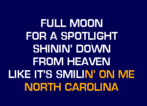 FULL MOON
FOR A SPOTLIGHT
SHINIM DOWN
FROM HEAVEN
LIKE ITS SMILIM ON ME
NORTH CAROLINA
