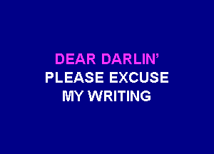 DEAR DARLIW

PLEASE EXCUSE
MY WRITING