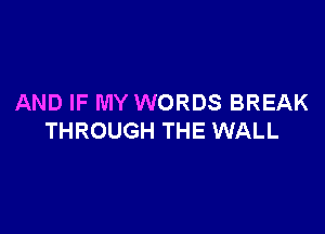 AND IF MY WORDS BREAK

THROUGH THE WALL