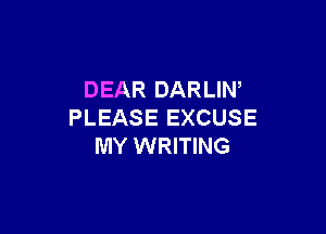 DEAR DARLIW

PLEASE EXCUSE
MY WRITING