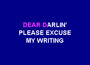 DEAR DARLIW

PLEASE EXCUSE
MY WRITING