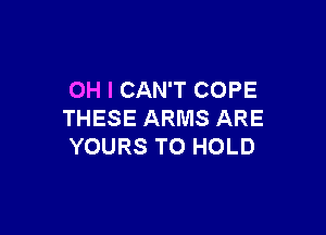 OH I CAN'T COPE

THESE ARMS ARE
YOURS TO HOLD