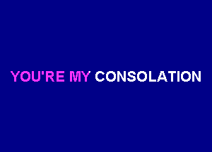 YOU'RE MY CONSOLATION