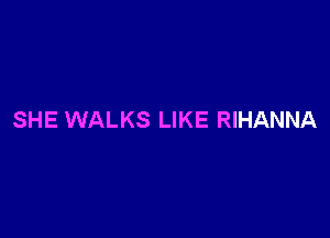 SHE WALKS LIKE RIHANNA