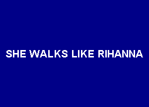 SHE WALKS LIKE RIHANNA