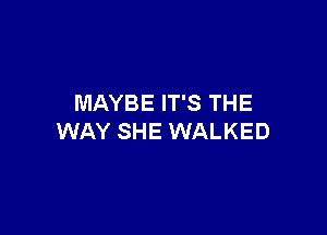 MAYBE IT'S THE

WAY SHE WALKED