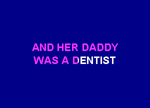 AND HER DADDY

WAS A DENTIST
