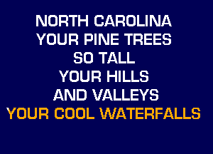 NORTH CAROLINA
YOUR PINE TREES
SO TALL
YOUR HILLS
AND VALLEYS
YOUR COOL WATERFALLS