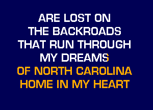 ARE LOST ON
THE BACKROADS
THAT RUN THROUGH
MY DREAMS
OF NORTH CAROLINA
HOME IN MY HEART