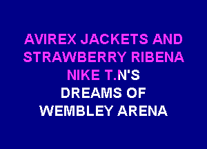 AVIREX JACKETS AND
STRAWBERRY RIBENA
NIKE T.N'S
DREAMS 0F
WEMBLEY ARENA