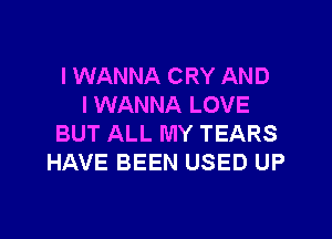 I WANNA CRY AND
I WANNA LOVE

BUT ALL MY TEARS
HAVE BEEN USED UP