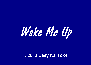 Wake Me 11,?

Q) 2013 Easy Karaoke