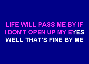 LIFE WILL PASS ME BY IF
I DON'T OPEN UP MY EYES
WELL THAT'S FINE BY ME