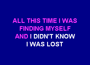 ALL THIS TIME I WAS
FINDING MYSELF

AND I DIDN'T KNOW
IWAS LOST