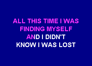 ALL THIS TIME I WAS
FINDING MYSELF

AND I DIDN'T
KNOW I WAS LOST