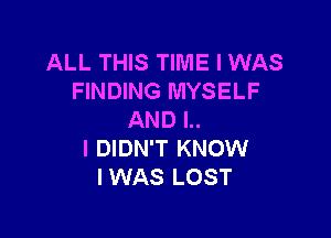 ALL THIS TIME I WAS
FINDING MYSELF

AND l..
I DIDN'T KNOW
I WAS LOST