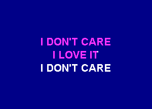 I DON'T CARE

I LOVE IT
I DON'T CARE