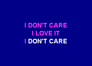 I DON'T CARE

I LOVE IT
I DON'T CARE