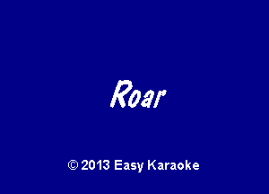 Roar

Q) 2013 Easy Karaoke