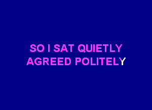 SO I SAT QUIETLY

AGREED POLITELY